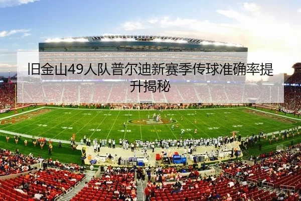 旧金山49人队普尔迪新赛季传球准确率提升揭秘