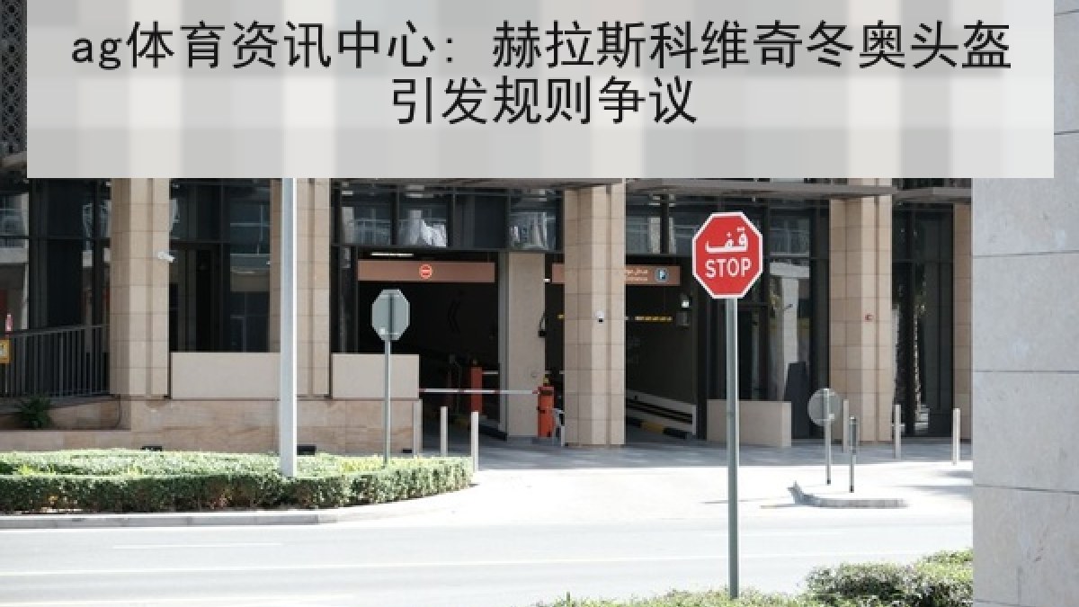 ag体育资讯中心: 赫拉斯科维奇冬奥头盔引发规则争议