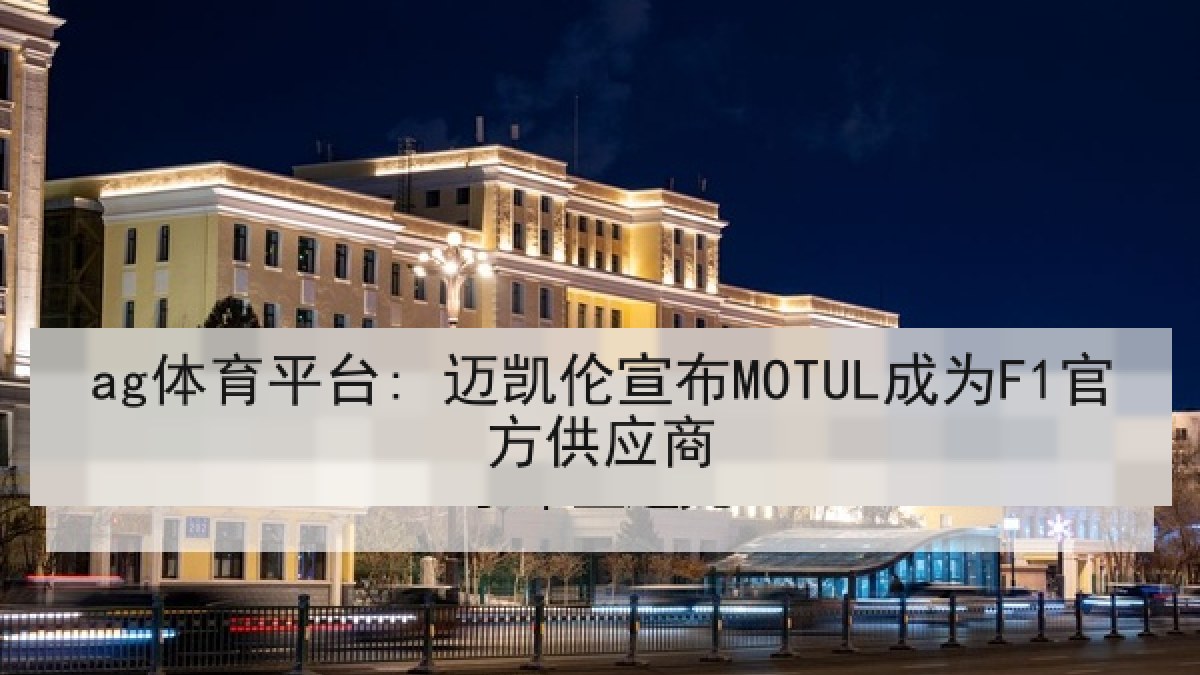 ag体育平台: 迈凯伦宣布MOTUL成为F1官方供应商 ag体育平台: 迈凯伦宣布MOTUL成为F1官方供应商