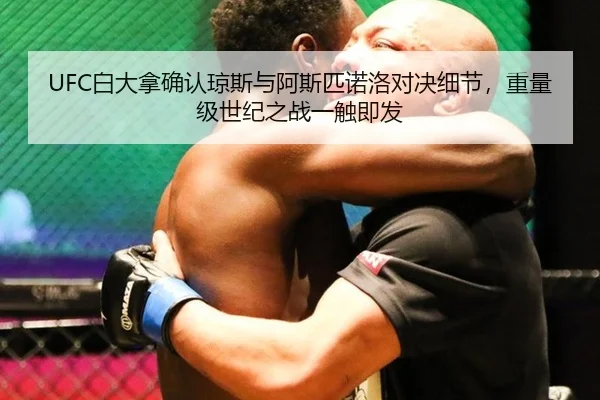 UFC白大拿确认琼斯与阿斯匹诺洛对决细节，重量级世纪之战一触即发