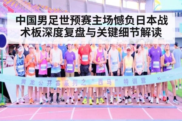 中国男足世预赛主场憾负日本战术板深度复盘与关键细节解读