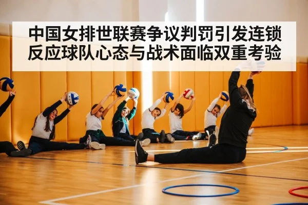 中国女排世联赛争议判罚引发连锁反应球队心态与战术面临双重考验