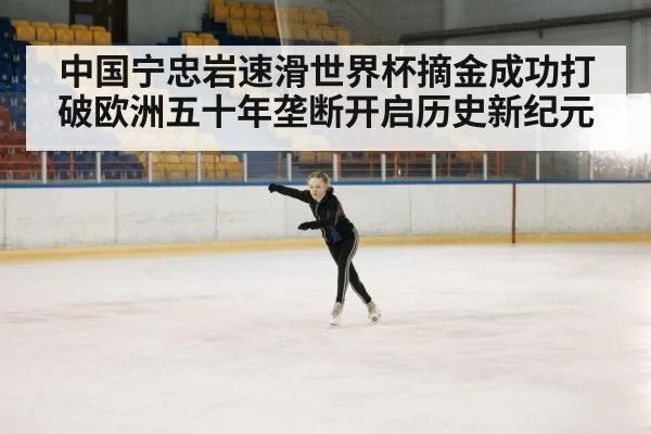 中国宁忠岩速滑世界杯摘金成功打破欧洲五十年垄断开启历史新纪元