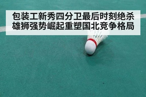 包装工新秀四分卫最后时刻绝杀雄狮强势崛起重塑国北竞争格局