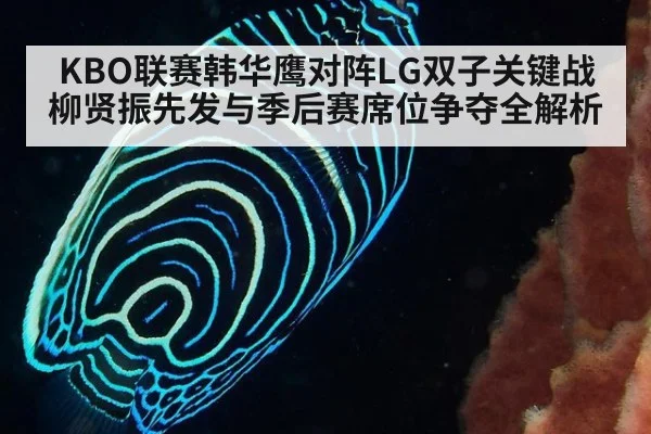 KBO联赛韩华鹰对阵LG双子关键战 柳贤振先发与季后赛席位争夺全解析