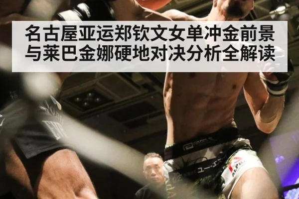 名古屋亚运郑钦文女单冲金前景与莱巴金娜硬地对决分析全解读